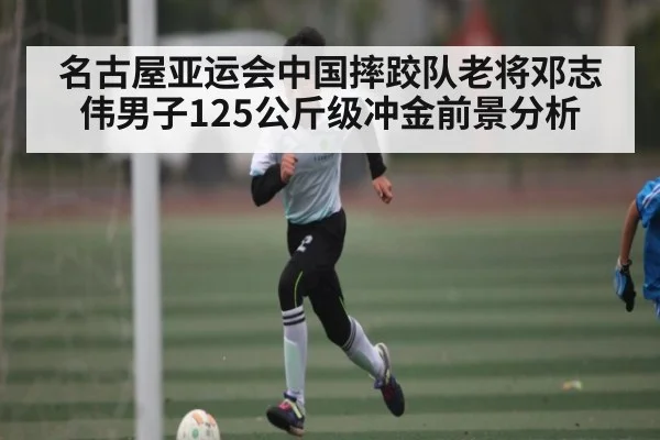 名古屋亚运会中国摔跤队老将邓志伟男子125公斤级冲金前景分析