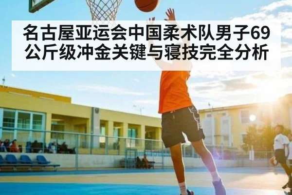 名古屋亚运会中国柔术队男子69公斤级冲金关键与寝技完全分析