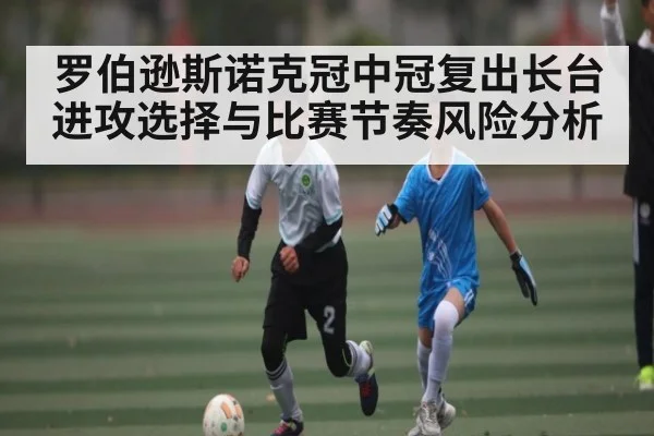 罗伯逊斯诺克冠中冠复出长台进攻选择与比赛节奏风险分析