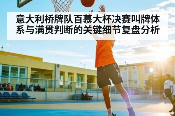 意大利桥牌队百慕大杯决赛叫牌体系与满贯判断的关键细节复盘分析