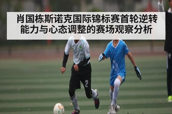 肖国栋斯诺克国际锦标赛首轮逆转能力与心态调整的赛场观察分析